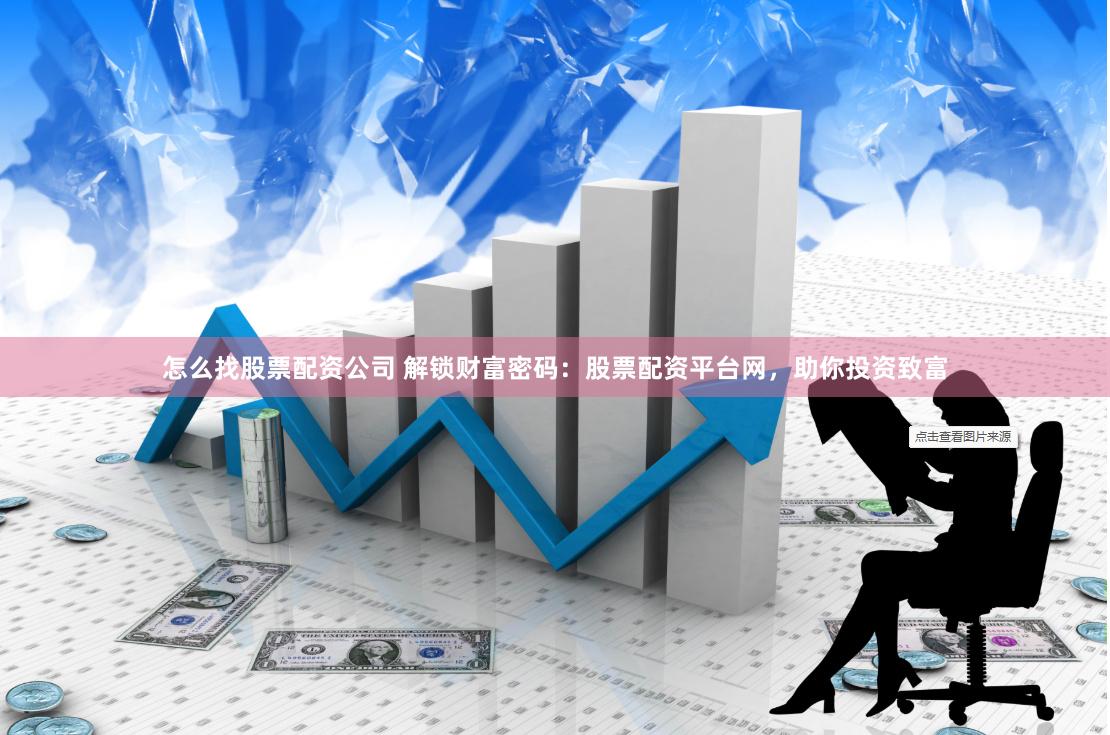 怎么找股票配资公司 解锁财富密码：股票配资平台网，助你投资致富