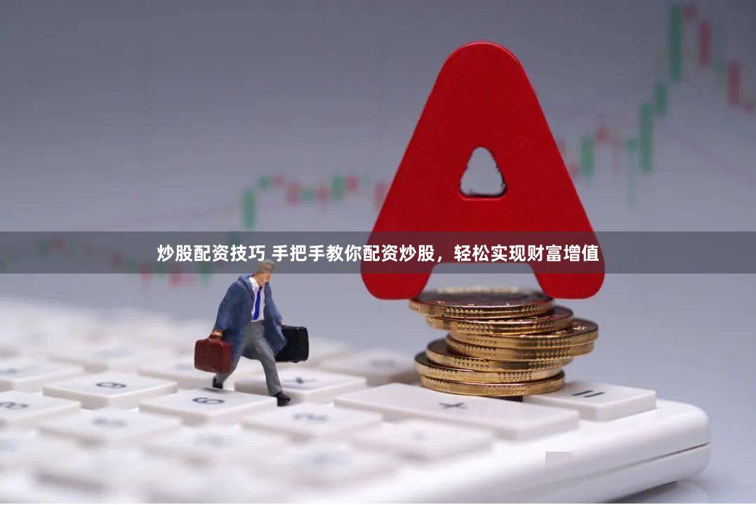 炒股配资技巧 手把手教你配资炒股，轻松实现财富增值