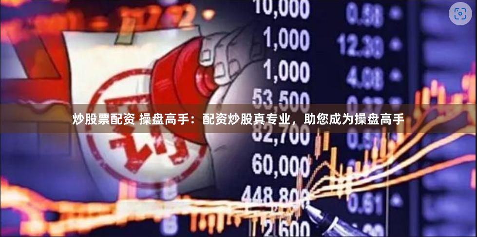 炒股票配资 操盘高手：配资炒股真专业，助您成为操盘高手