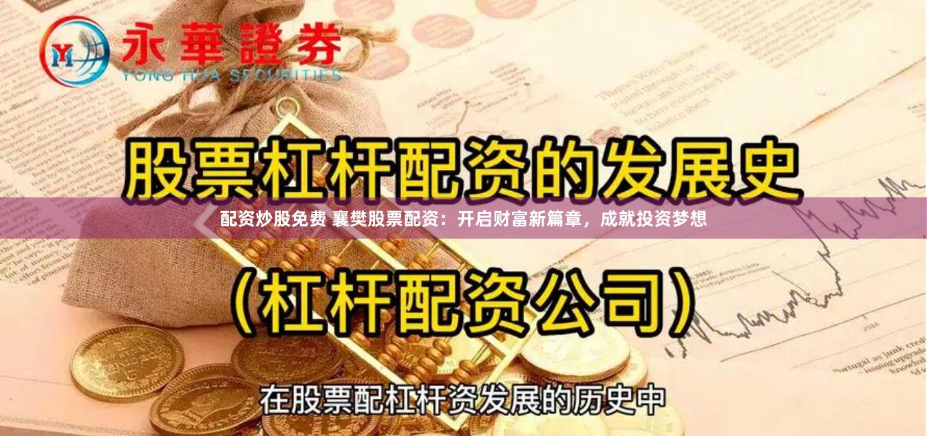配资炒股免费 襄樊股票配资：开启财富新篇章，成就投资梦想