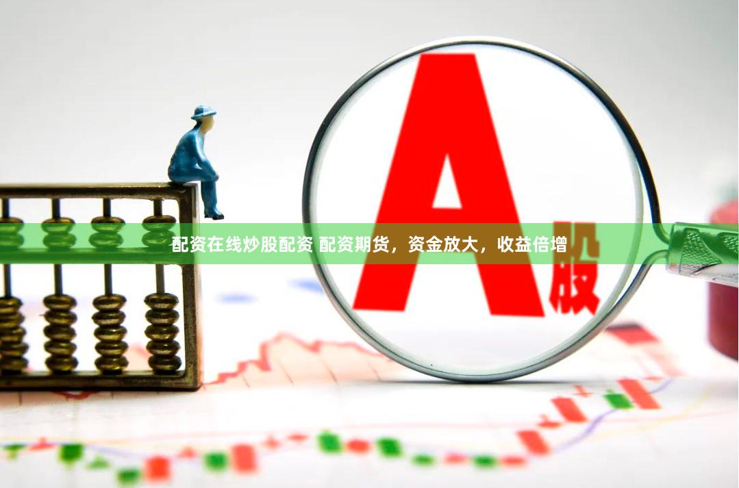 配资在线炒股配资 配资期货，资金放大，收益倍增