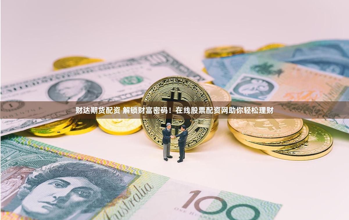 财达期货配资 解锁财富密码！在线股票配资网助你轻松理财