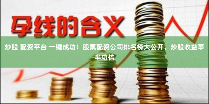 炒股 配资平台 一键成功！股票配资公司排名榜大公开，炒股收益事半功倍