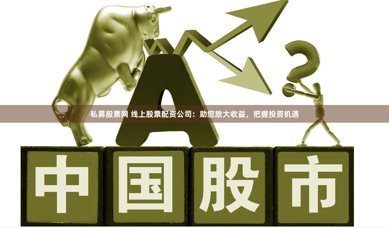 私募股票网 线上股票配资公司：助您放大收益，把握投资机遇