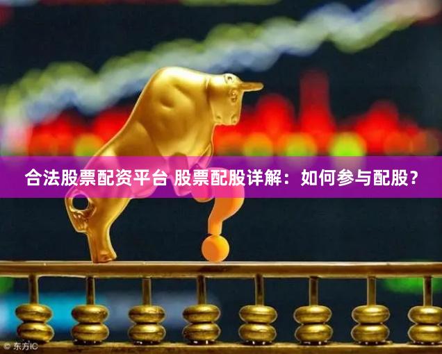 合法股票配资平台 股票配股详解：如何参与配股？