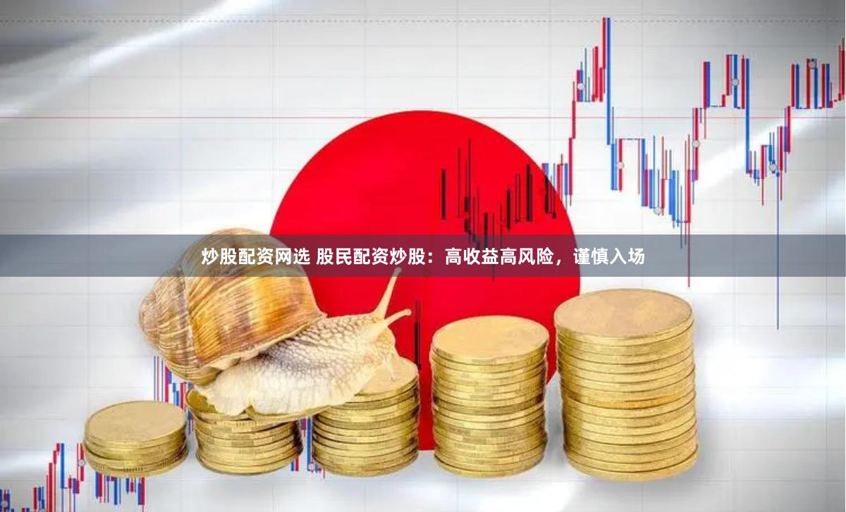 炒股配资网选 股民配资炒股：高收益高风险，谨慎入场