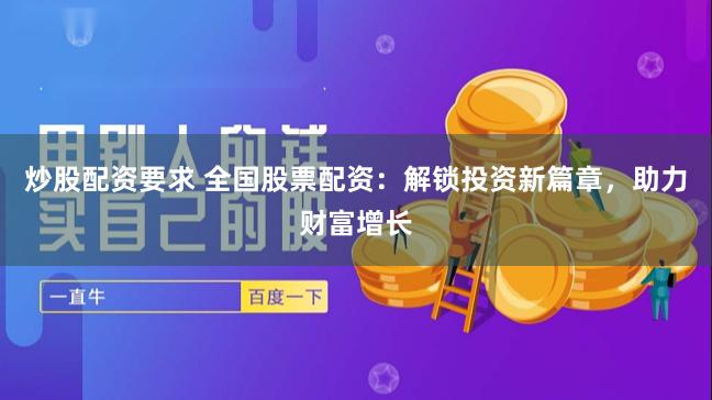 炒股配资要求 全国股票配资：解锁投资新篇章，助力财富增长
