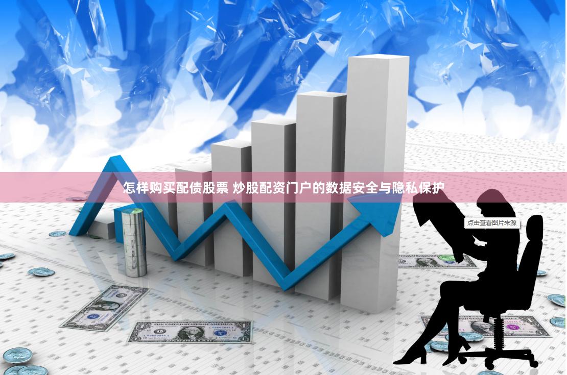 怎样购买配债股票 炒股配资门户的数据安全与隐私保护