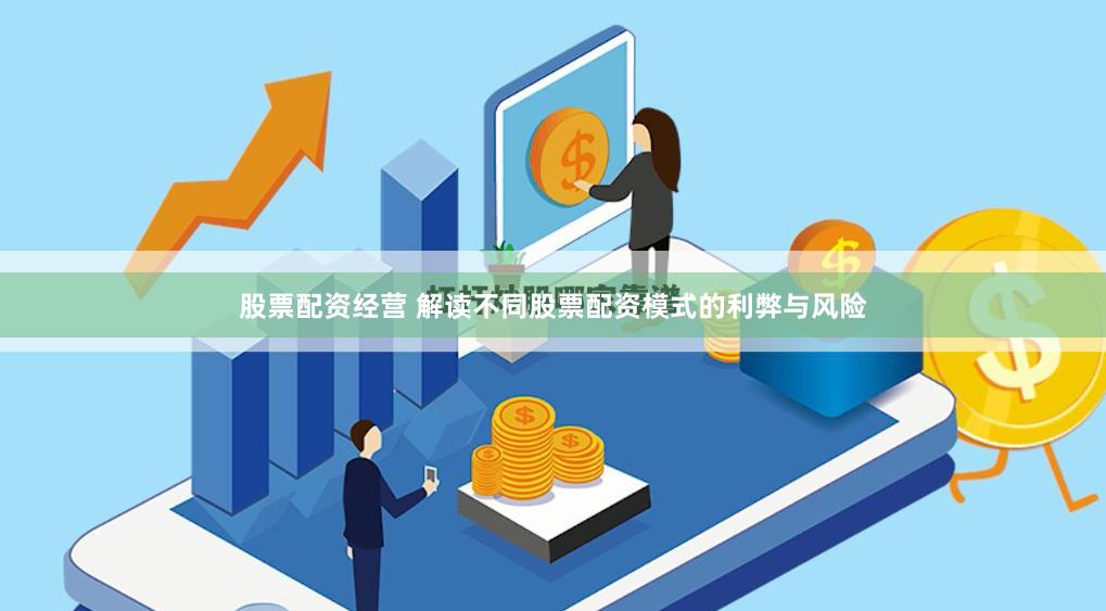 股票配资经营 解读不同股票配资模式的利弊与风险
