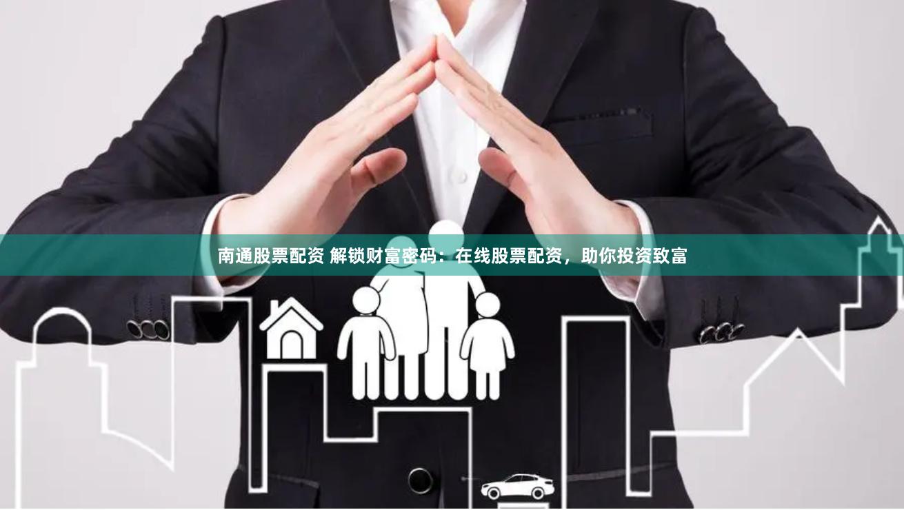 南通股票配资 解锁财富密码：在线股票配资，助你投资致富