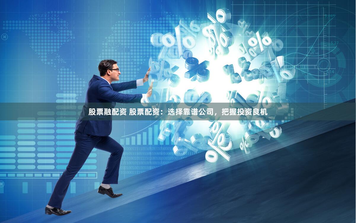 股票融配资 股票配资：选择靠谱公司，把握投资良机
