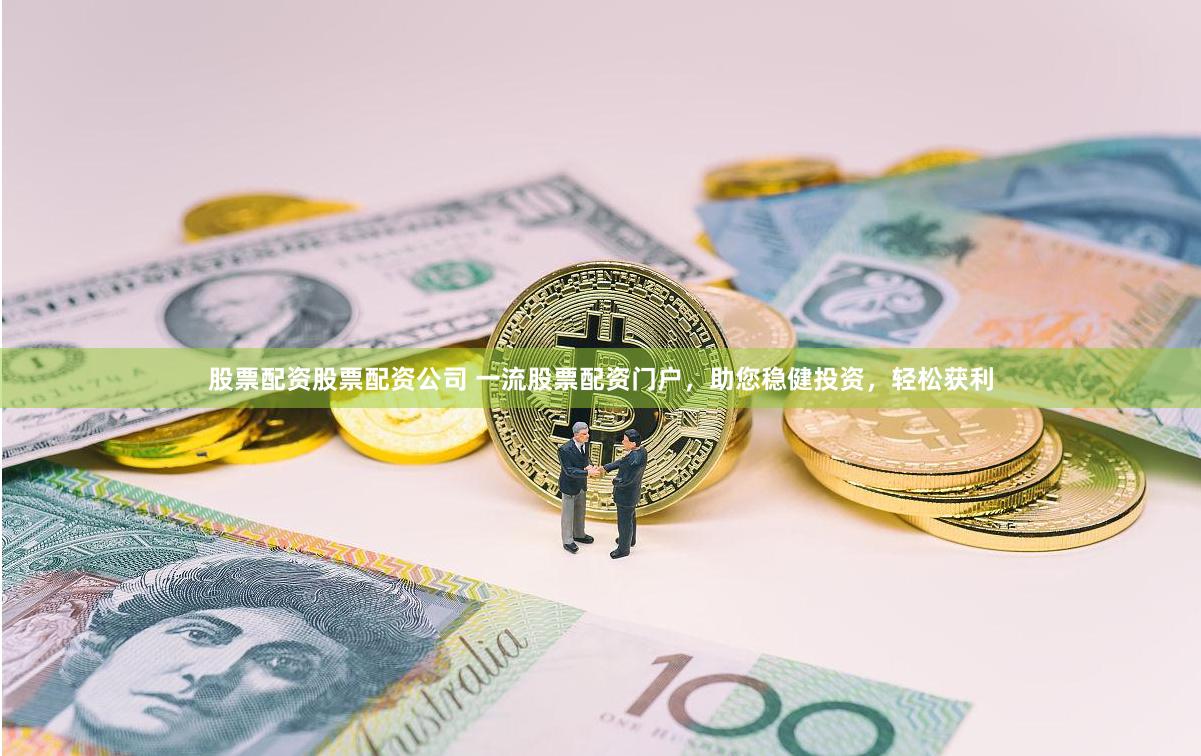 股票配资股票配资公司 一流股票配资门户，助您稳健投资，轻松获利
