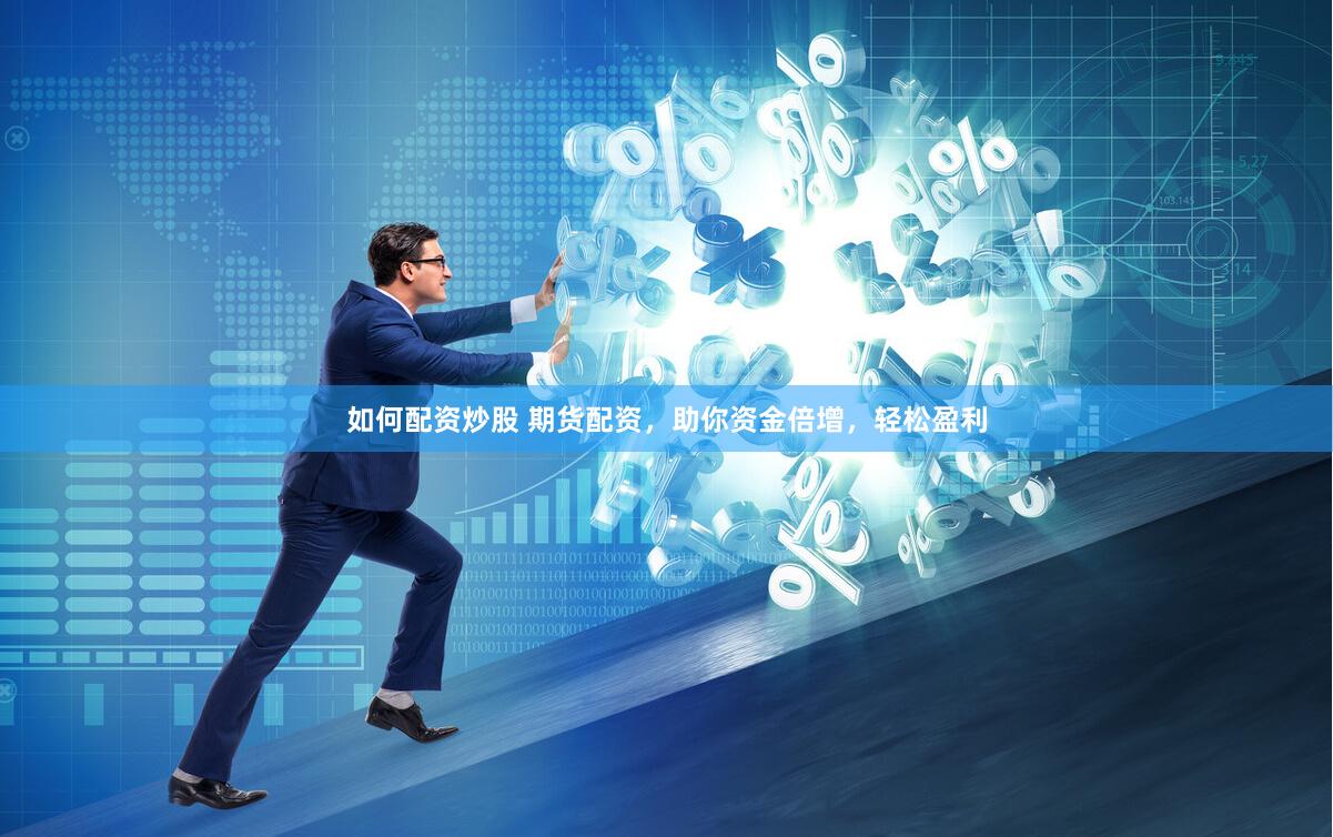 如何配资炒股 期货配资，助你资金倍增，轻松盈利