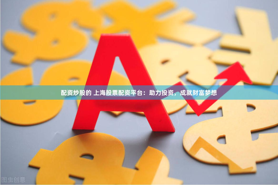 配资炒股的 上海股票配资平台：助力投资，成就财富梦想
