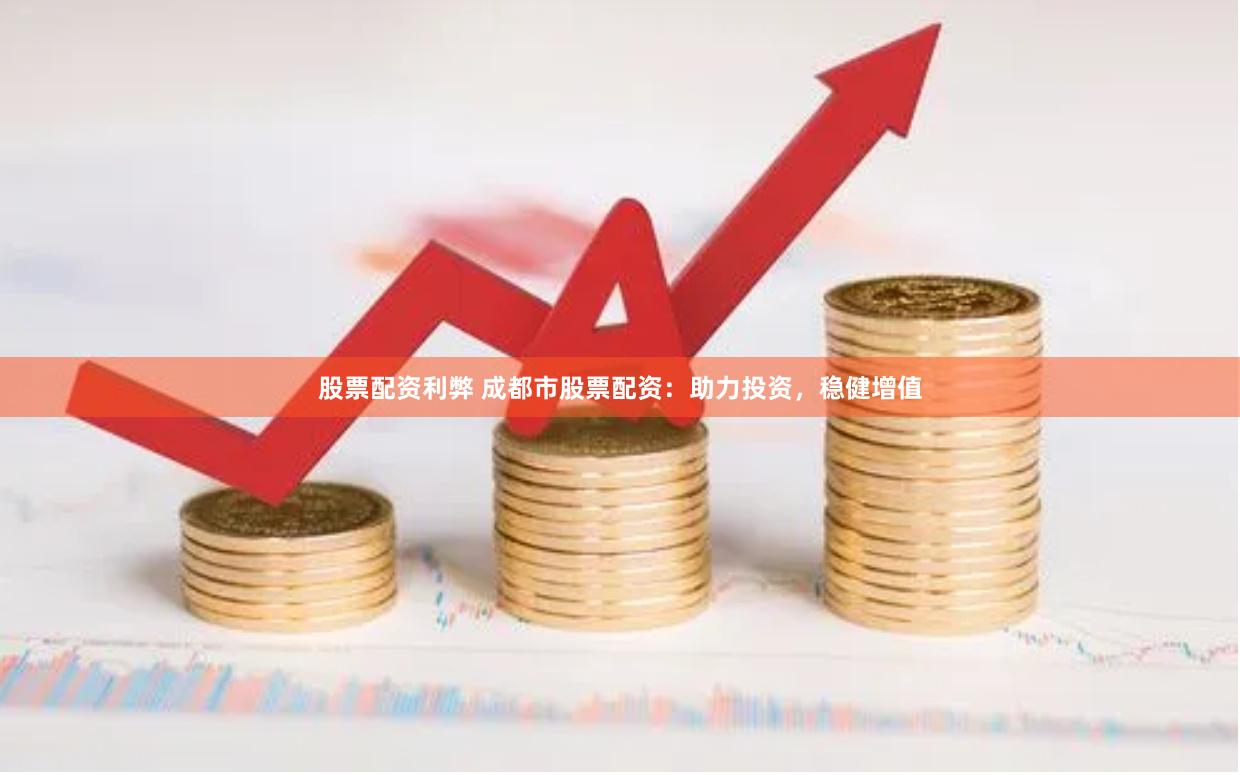 股票配资利弊 成都市股票配资：助力投资，稳健增值