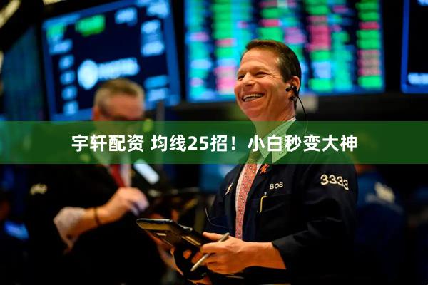 宇轩配资 均线25招！小白秒变大神