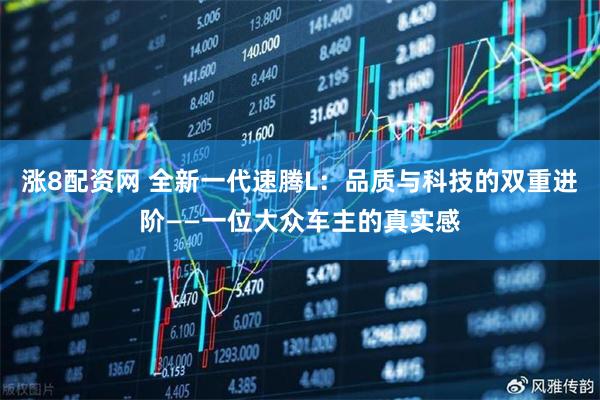 涨8配资网 全新一代速腾L：品质与科技的双重进阶——一位大众车主的真实感