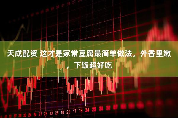 天成配资 这才是家常豆腐最简单做法，外香里嫩，下饭超好吃