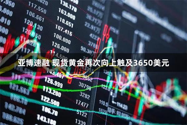 亚博速融 现货黄金再次向上触及3650美元